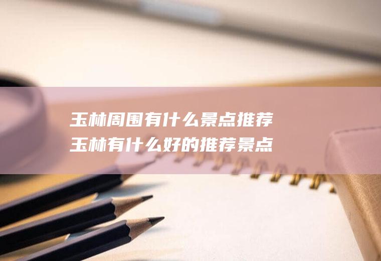 玉林周围有什么景点推荐玉林有什么好的推荐景点