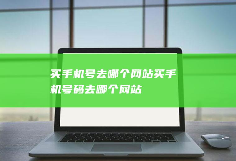 买手机号去哪个网站买手机号码去哪个网站