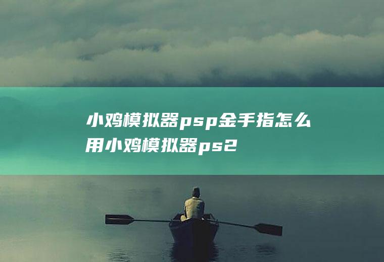 小鸡模拟器psp金手指怎么用小鸡模拟器ps2怎么用金手指