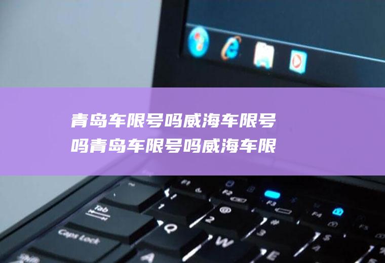青岛车限号吗威海车限号吗青岛车限号吗威海车限号吗今天
