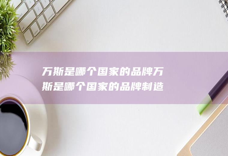 万斯是哪个国家的品牌万斯是哪个国家的品牌制造商