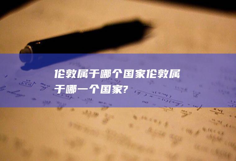 伦敦属于哪个国家伦敦属于哪一个国家?