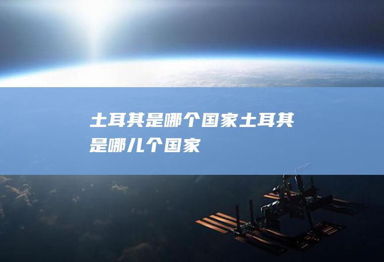 土耳其是哪个国家土耳其是哪儿个国家