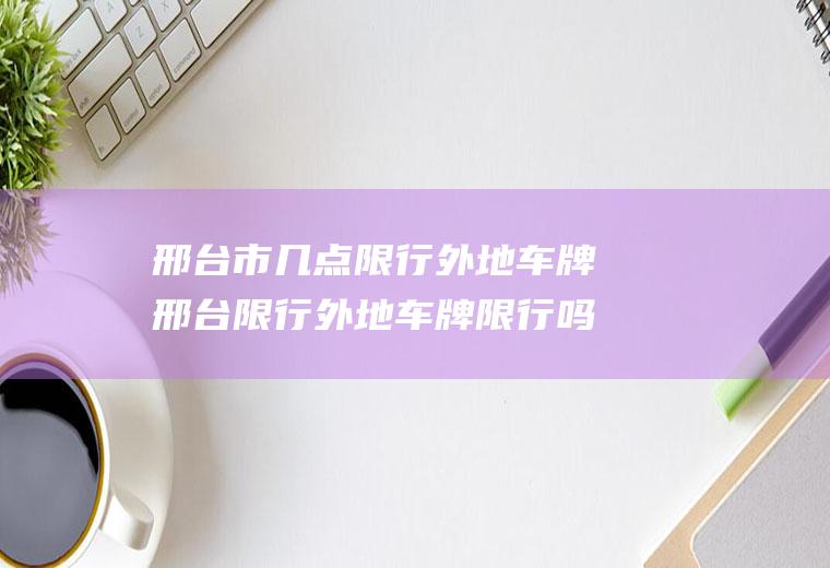 邢台市几点限行外地车牌邢台限行外地车牌限行吗