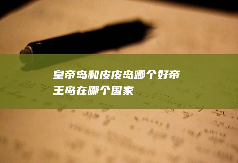 皇帝岛和皮皮岛哪个好帝王岛在哪个国家
