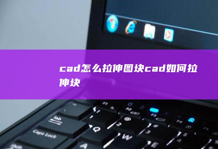 cad怎么拉伸图块cad如何拉伸块