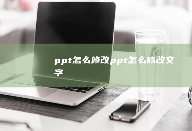 ppt怎么修改ppt怎么修改文字