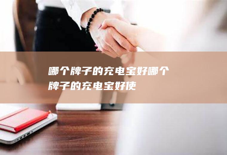哪个牌子的充电宝好哪个牌子的充电宝好使
