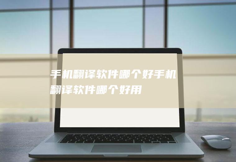 手机翻译软件哪个好手机翻译软件哪个好用