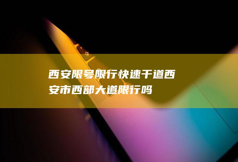 西安限号限行快速干道西安市西部大道限行吗
