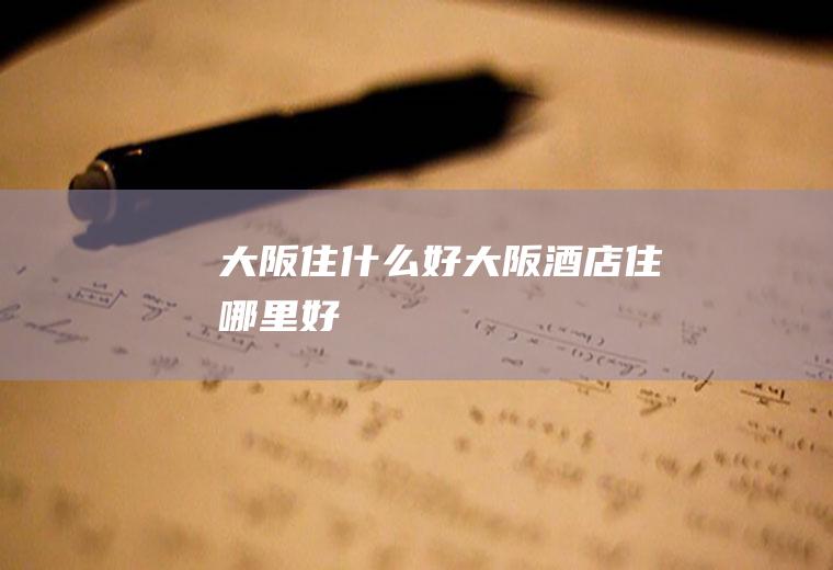 大阪住什么好大阪酒店住哪里好