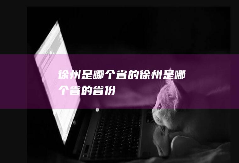 徐州是哪个省的徐州是哪个省的省份