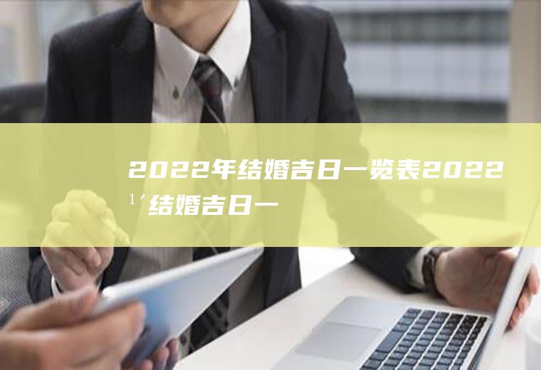2022年结婚吉日一览表2022年结婚吉日一览表万年历