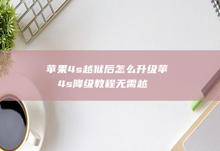 苹果4s越狱后怎么升级苹果4s降级教程无需越狱