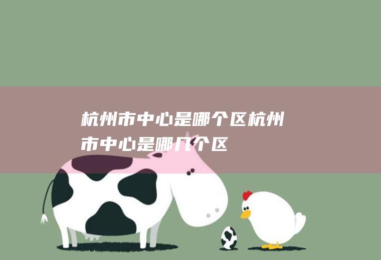 杭州市中心是哪个区杭州市中心是哪几个区