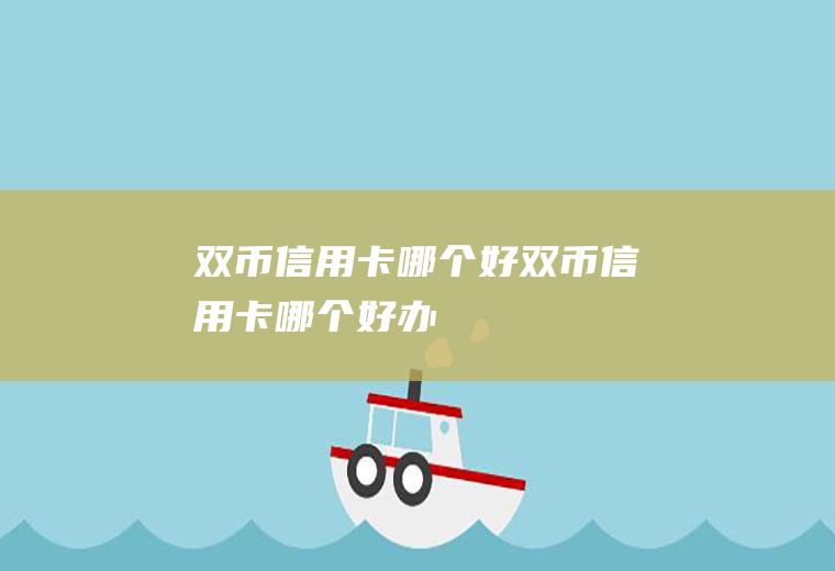 双币信用卡哪个好双币信用卡哪个好办