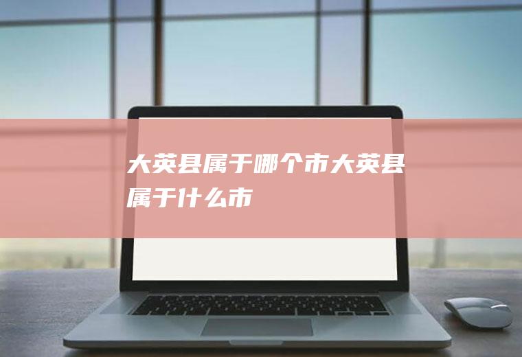 大英县属于哪个市大英县属于什么市