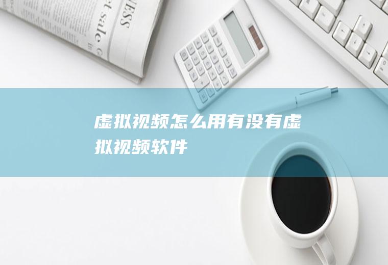 虚拟视频怎么用有没有虚拟视频软件