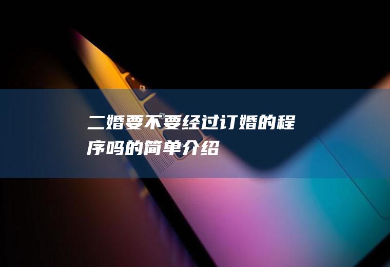 二婚要不要经过订婚的程序吗的简单介绍