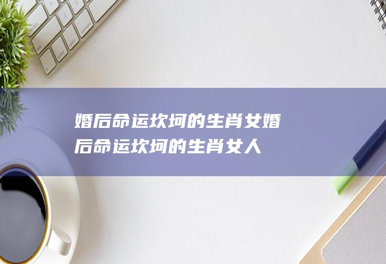婚后命运坎坷的生肖女婚后命运坎坷的生肖女人