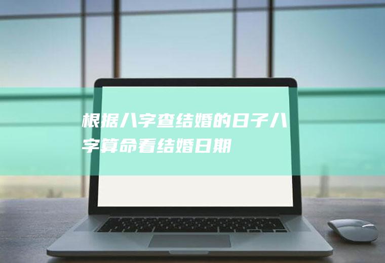 根据八字查结婚的日子八字算命看结婚日期