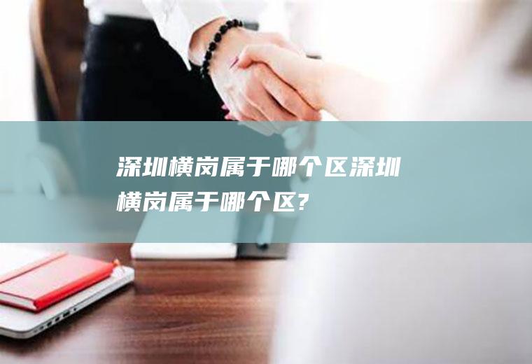 深圳横岗属于哪个区深圳横岗属于哪个区?