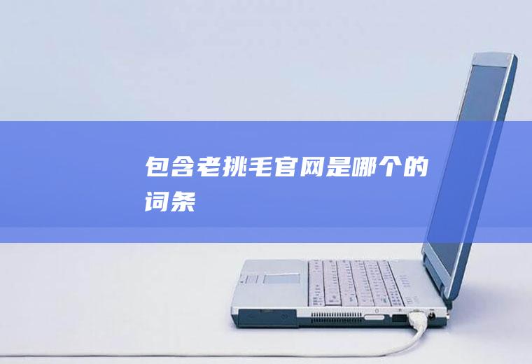 包含老挑毛官网是哪个的词条