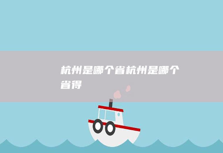 杭州是哪个省杭州是哪个省得