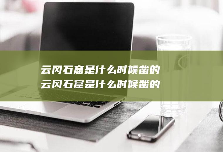 云冈石窟是什么时候凿的云冈石窟是什么时候凿的墙