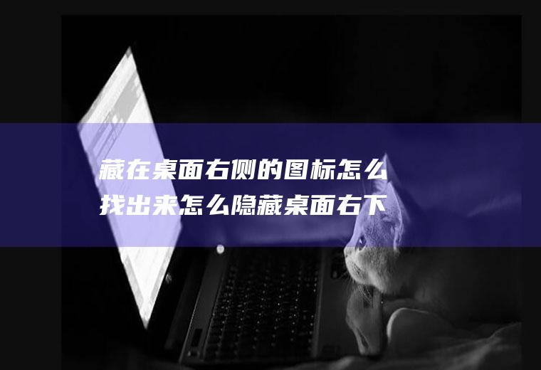藏在桌面右侧的图标怎么找出来怎么隐藏桌面右下角的图标
