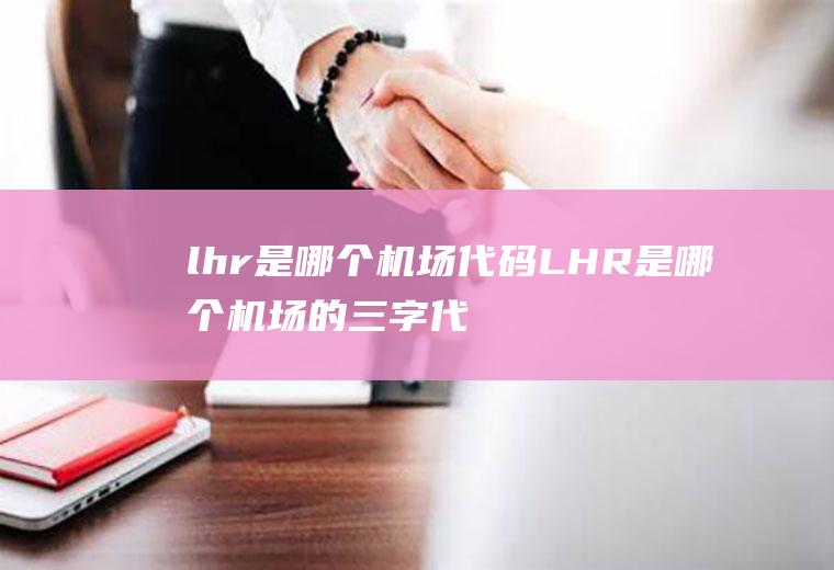 lhr是哪个机场代码LHR是哪个机场的三字代码