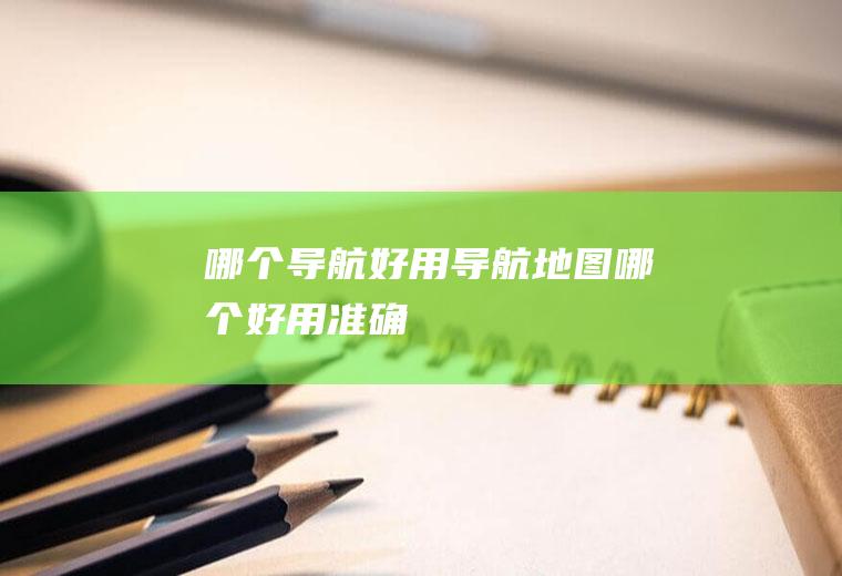 哪个导航好用导航地图哪个好用准确