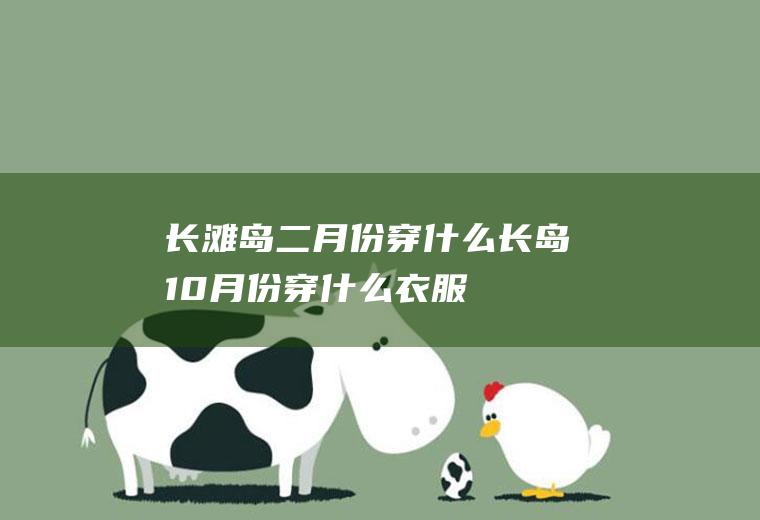 长滩岛二月份穿什么长岛10月份穿什么衣服