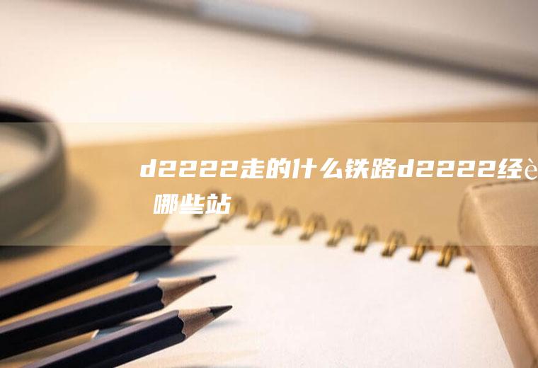 d2222走的什么铁路d2222经过哪些站