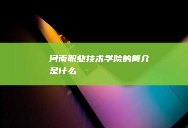 河南职业技术学院的简介是什么