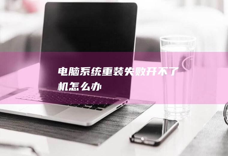 电脑系统重装失败开不了机怎么办