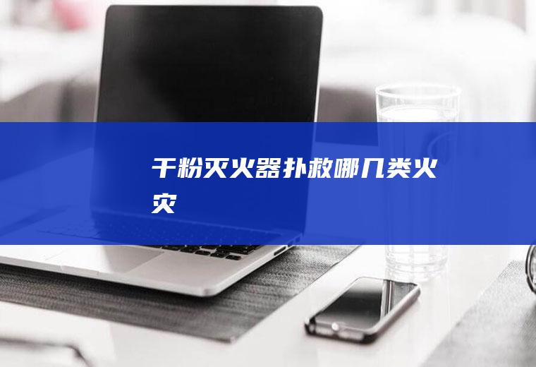干粉灭火器扑救哪几类火灾