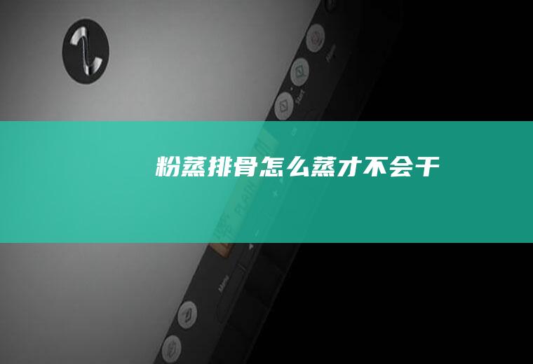 粉蒸排骨怎么蒸才不会干