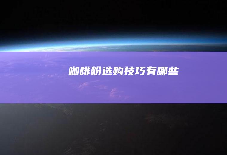 咖啡粉选购技巧有哪些