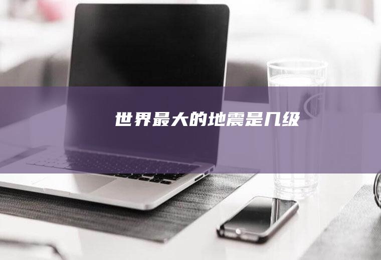 世界最大的地震是几级