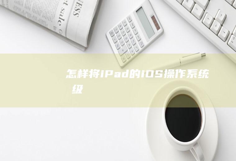 怎样将iPad的iOS操作系统升级