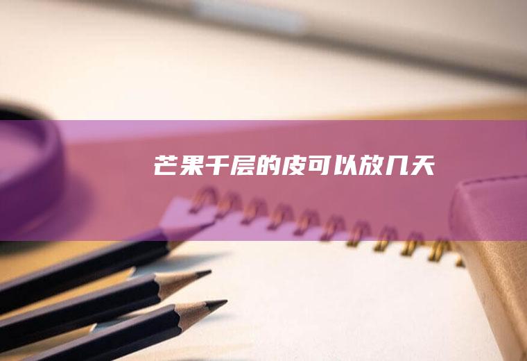 芒果千层的皮可以放几天