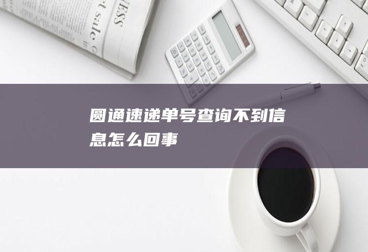 圆通速递单号查询不到信息怎么回事