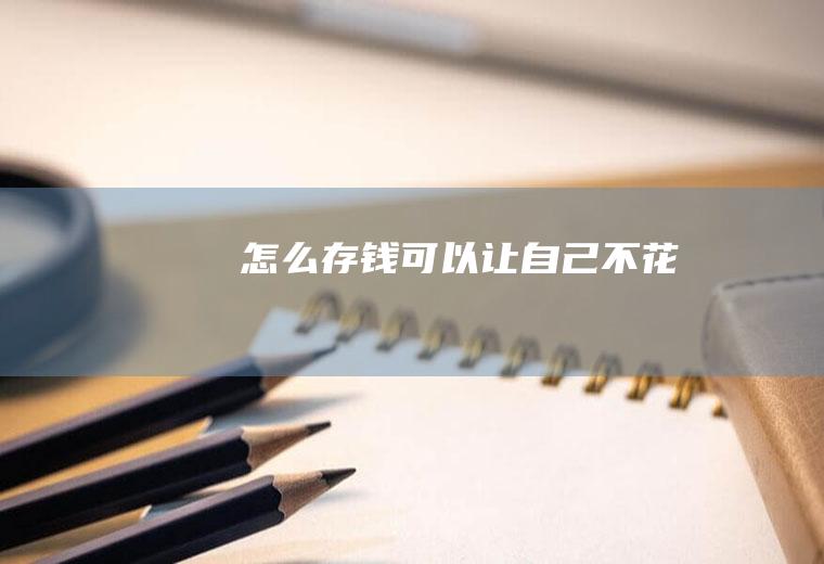 怎么存钱可以让自己不花