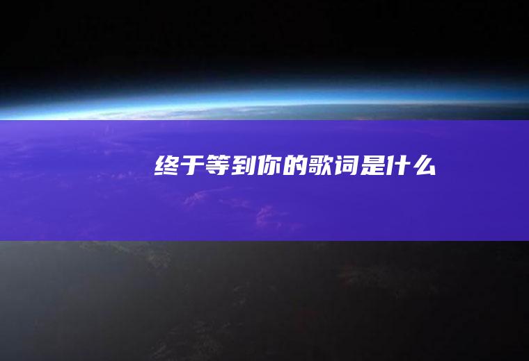 《终于等到你》的歌词是什么