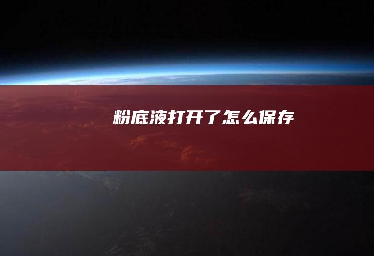 粉底液打开了怎么保存