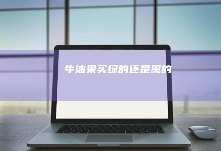 牛油果买绿的还是黑的​