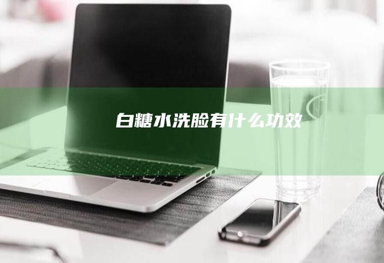 白糖水洗脸有什么功效