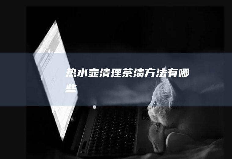热水壶清理茶渍方法有哪些