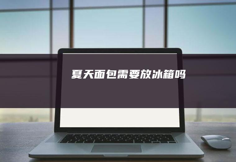 夏天面包需要放冰箱吗